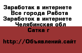 Заработак в интернете   - Все города Работа » Заработок в интернете   . Челябинская обл.,Сатка г.